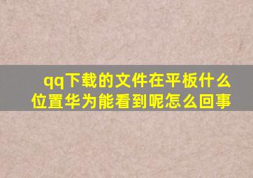 qq下载的文件在平板什么位置华为能看到呢怎么回事