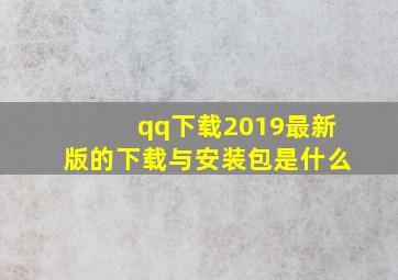 qq下载2019最新版的下载与安装包是什么