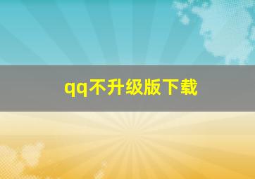 qq不升级版下载