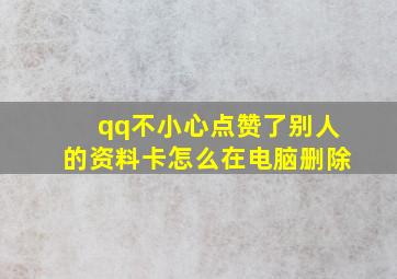 qq不小心点赞了别人的资料卡怎么在电脑删除