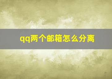 qq两个邮箱怎么分离