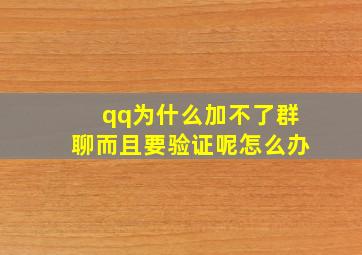 qq为什么加不了群聊而且要验证呢怎么办