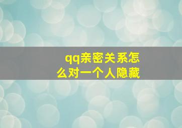 qq亲密关系怎么对一个人隐藏