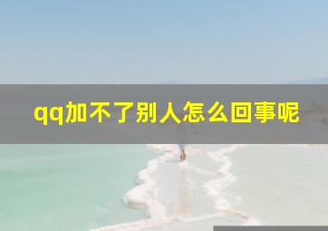 qq加不了别人怎么回事呢