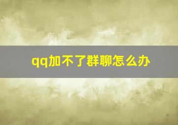 qq加不了群聊怎么办