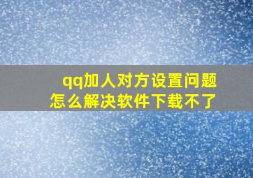 qq加人对方设置问题怎么解决软件下载不了