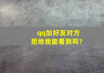 qq加好友对方拒绝我能看到吗?