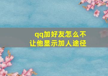 qq加好友怎么不让他显示加人途径