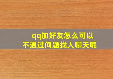 qq加好友怎么可以不通过问题找人聊天呢