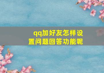 qq加好友怎样设置问题回答功能呢