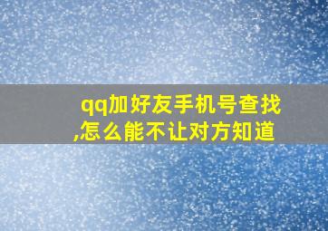 qq加好友手机号查找,怎么能不让对方知道