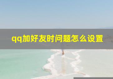 qq加好友时问题怎么设置