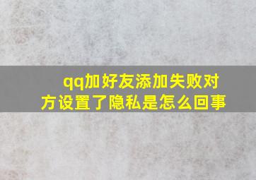 qq加好友添加失败对方设置了隐私是怎么回事