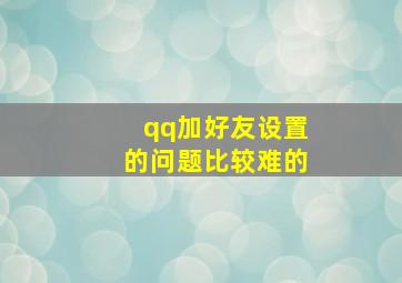 qq加好友设置的问题比较难的