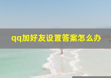 qq加好友设置答案怎么办