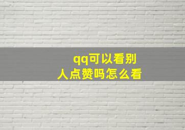 qq可以看别人点赞吗怎么看