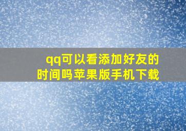 qq可以看添加好友的时间吗苹果版手机下载