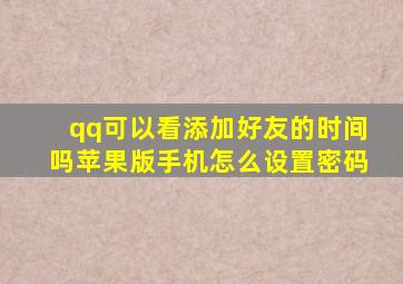 qq可以看添加好友的时间吗苹果版手机怎么设置密码