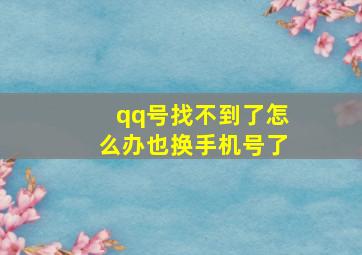 qq号找不到了怎么办也换手机号了