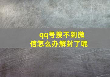 qq号搜不到微信怎么办解封了呢