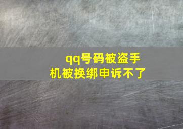 qq号码被盗手机被换绑申诉不了