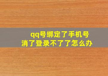 qq号绑定了手机号消了登录不了了怎么办