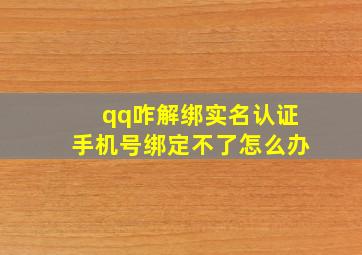 qq咋解绑实名认证手机号绑定不了怎么办