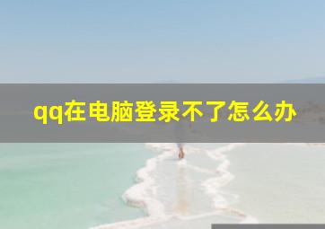 qq在电脑登录不了怎么办