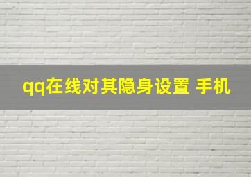 qq在线对其隐身设置 手机