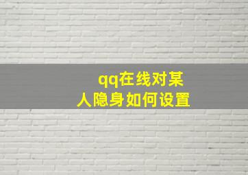 qq在线对某人隐身如何设置