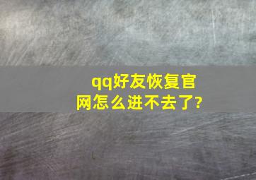 qq好友恢复官网怎么进不去了?