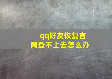 qq好友恢复官网登不上去怎么办