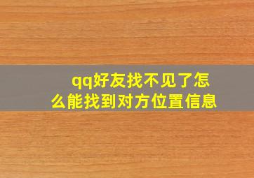 qq好友找不见了怎么能找到对方位置信息