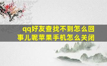 qq好友查找不到怎么回事儿呢苹果手机怎么关闭