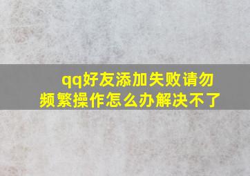 qq好友添加失败请勿频繁操作怎么办解决不了