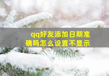 qq好友添加日期准确吗怎么设置不显示