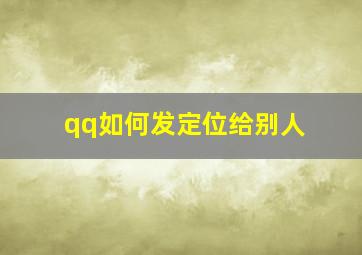 qq如何发定位给别人