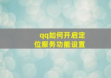 qq如何开启定位服务功能设置