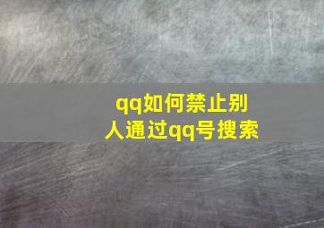 qq如何禁止别人通过qq号搜索