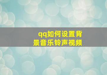 qq如何设置背景音乐铃声视频