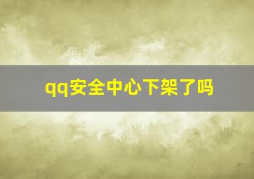 qq安全中心下架了吗