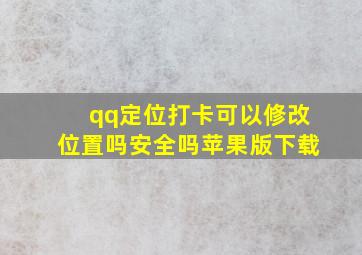 qq定位打卡可以修改位置吗安全吗苹果版下载