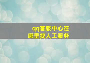 qq客服中心在哪里找人工服务