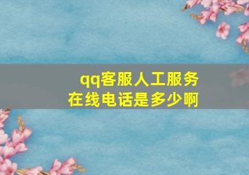 qq客服人工服务在线电话是多少啊