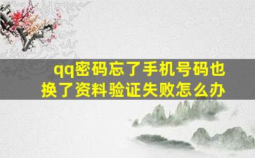 qq密码忘了手机号码也换了资料验证失败怎么办