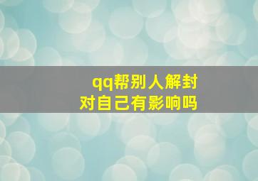 qq帮别人解封对自己有影响吗