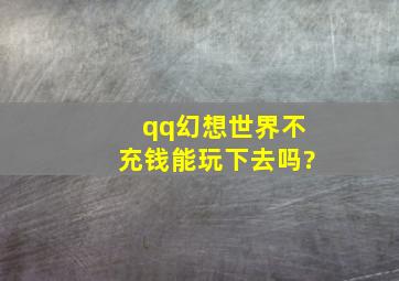 qq幻想世界不充钱能玩下去吗?