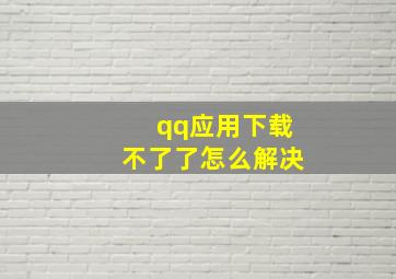 qq应用下载不了了怎么解决