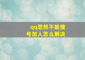 qq忽然不能搜号加人怎么解决