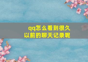 qq怎么看到很久以前的聊天记录呢